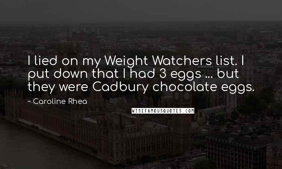 Caroline Rhea Quotes: I lied on my Weight Watchers list. I put down that I had 3 eggs ... but they were Cadbury chocolate eggs.