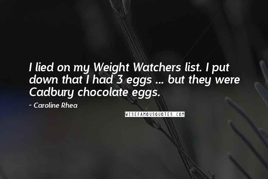 Caroline Rhea Quotes: I lied on my Weight Watchers list. I put down that I had 3 eggs ... but they were Cadbury chocolate eggs.