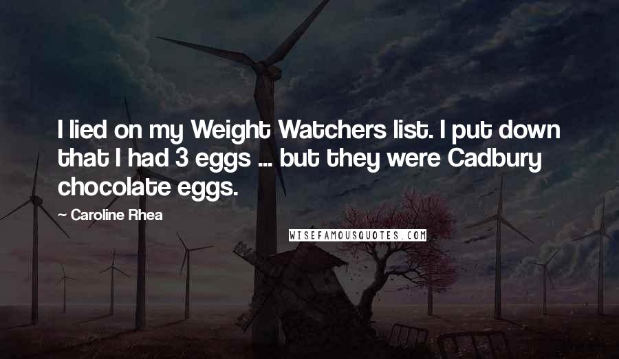 Caroline Rhea Quotes: I lied on my Weight Watchers list. I put down that I had 3 eggs ... but they were Cadbury chocolate eggs.