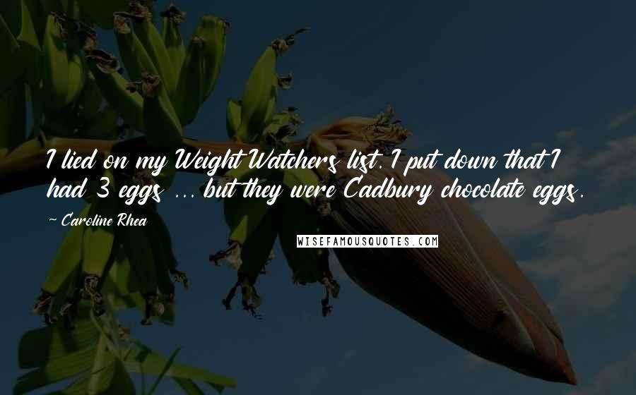 Caroline Rhea Quotes: I lied on my Weight Watchers list. I put down that I had 3 eggs ... but they were Cadbury chocolate eggs.