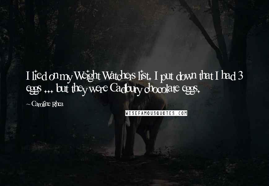 Caroline Rhea Quotes: I lied on my Weight Watchers list. I put down that I had 3 eggs ... but they were Cadbury chocolate eggs.