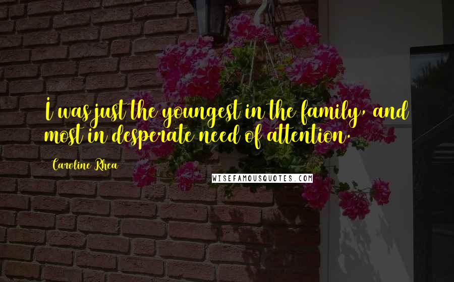 Caroline Rhea Quotes: I was just the youngest in the family, and most in desperate need of attention.