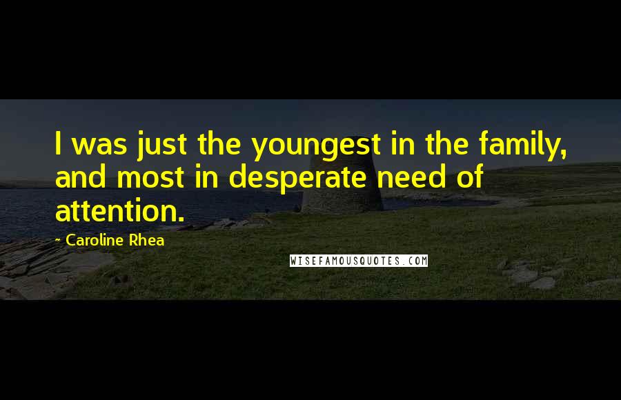 Caroline Rhea Quotes: I was just the youngest in the family, and most in desperate need of attention.