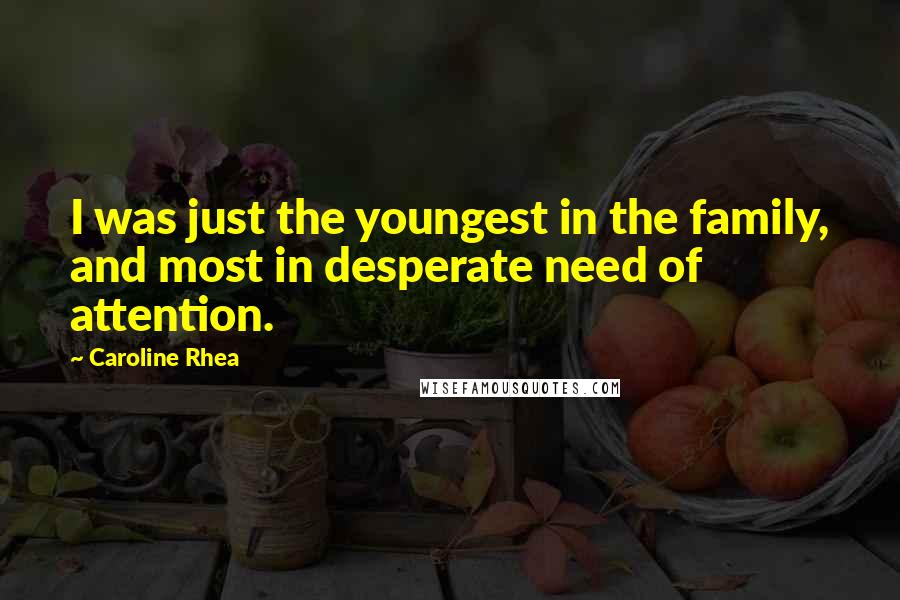 Caroline Rhea Quotes: I was just the youngest in the family, and most in desperate need of attention.