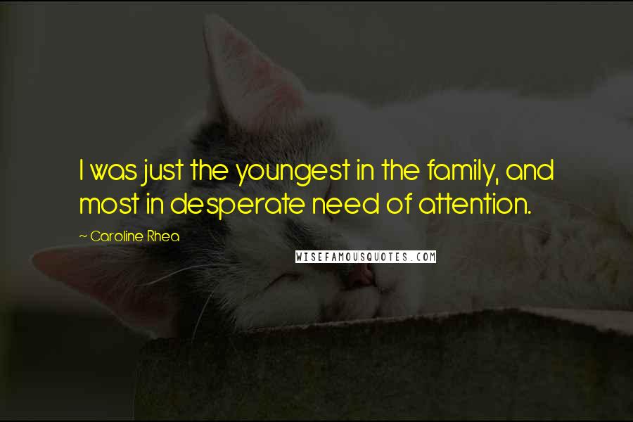 Caroline Rhea Quotes: I was just the youngest in the family, and most in desperate need of attention.