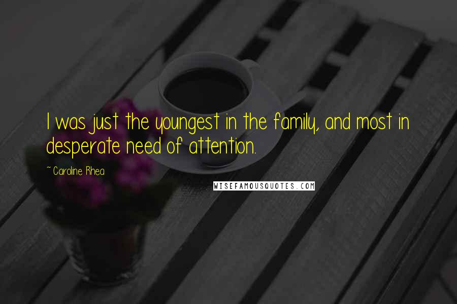 Caroline Rhea Quotes: I was just the youngest in the family, and most in desperate need of attention.