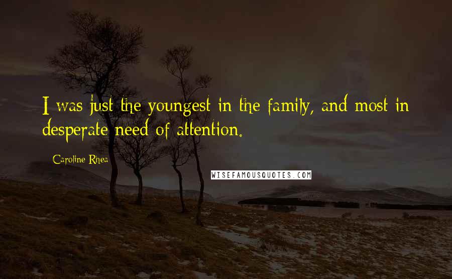 Caroline Rhea Quotes: I was just the youngest in the family, and most in desperate need of attention.