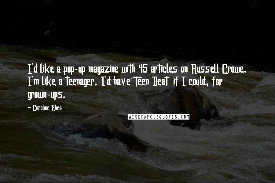 Caroline Rhea Quotes: I'd like a pop-up magazine with 45 articles on Russell Crowe. I'm like a teenager. I'd have 'Teen Beat' if I could, for grown-ups.