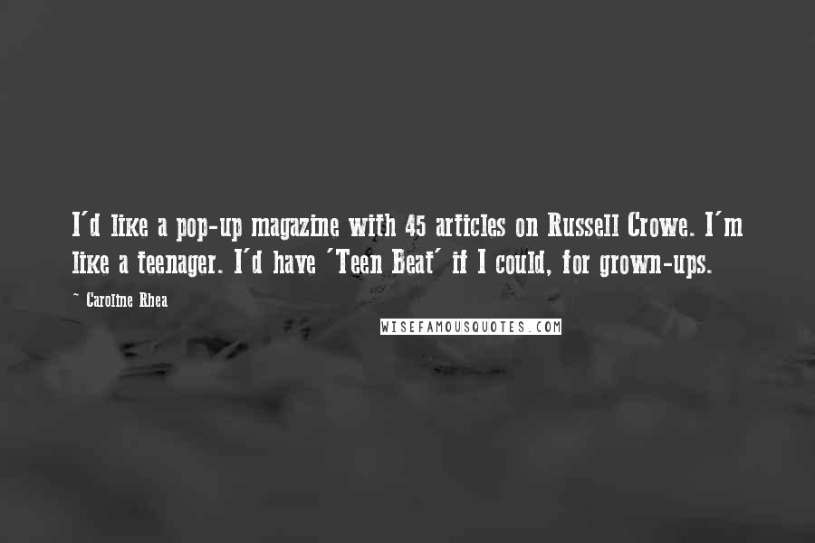 Caroline Rhea Quotes: I'd like a pop-up magazine with 45 articles on Russell Crowe. I'm like a teenager. I'd have 'Teen Beat' if I could, for grown-ups.