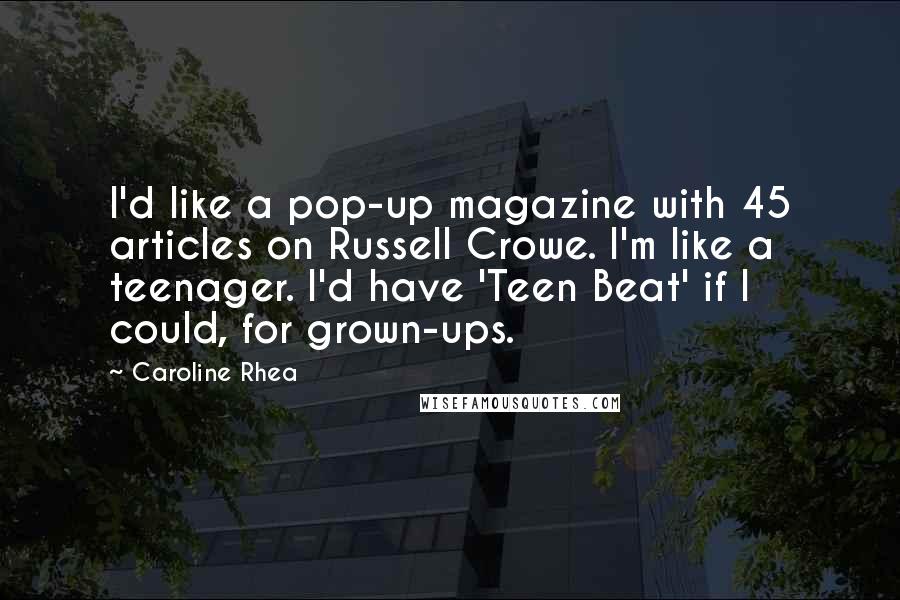 Caroline Rhea Quotes: I'd like a pop-up magazine with 45 articles on Russell Crowe. I'm like a teenager. I'd have 'Teen Beat' if I could, for grown-ups.