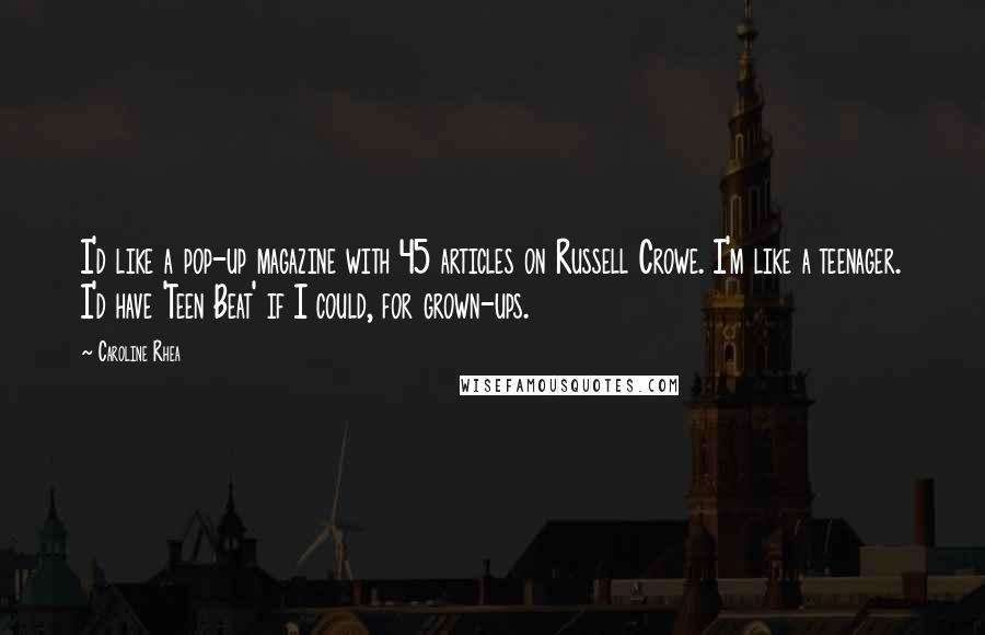 Caroline Rhea Quotes: I'd like a pop-up magazine with 45 articles on Russell Crowe. I'm like a teenager. I'd have 'Teen Beat' if I could, for grown-ups.