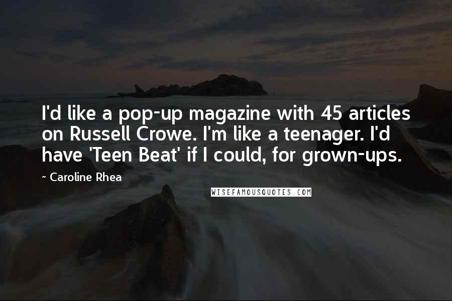 Caroline Rhea Quotes: I'd like a pop-up magazine with 45 articles on Russell Crowe. I'm like a teenager. I'd have 'Teen Beat' if I could, for grown-ups.