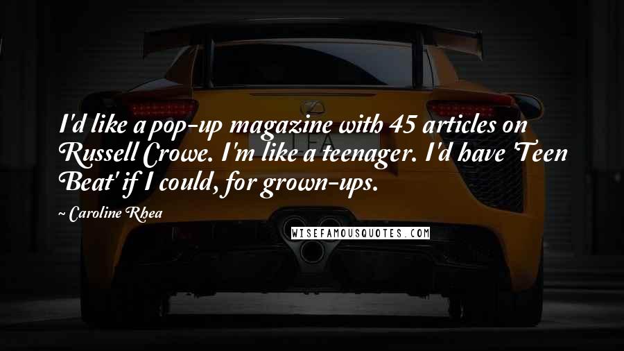 Caroline Rhea Quotes: I'd like a pop-up magazine with 45 articles on Russell Crowe. I'm like a teenager. I'd have 'Teen Beat' if I could, for grown-ups.