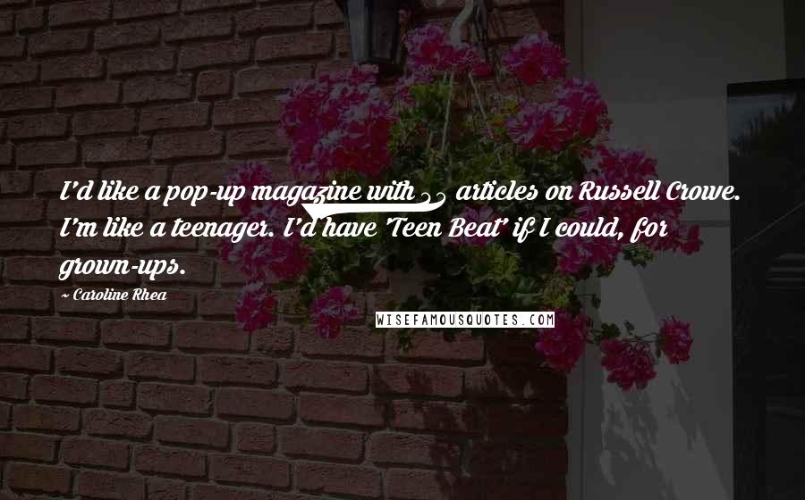 Caroline Rhea Quotes: I'd like a pop-up magazine with 45 articles on Russell Crowe. I'm like a teenager. I'd have 'Teen Beat' if I could, for grown-ups.