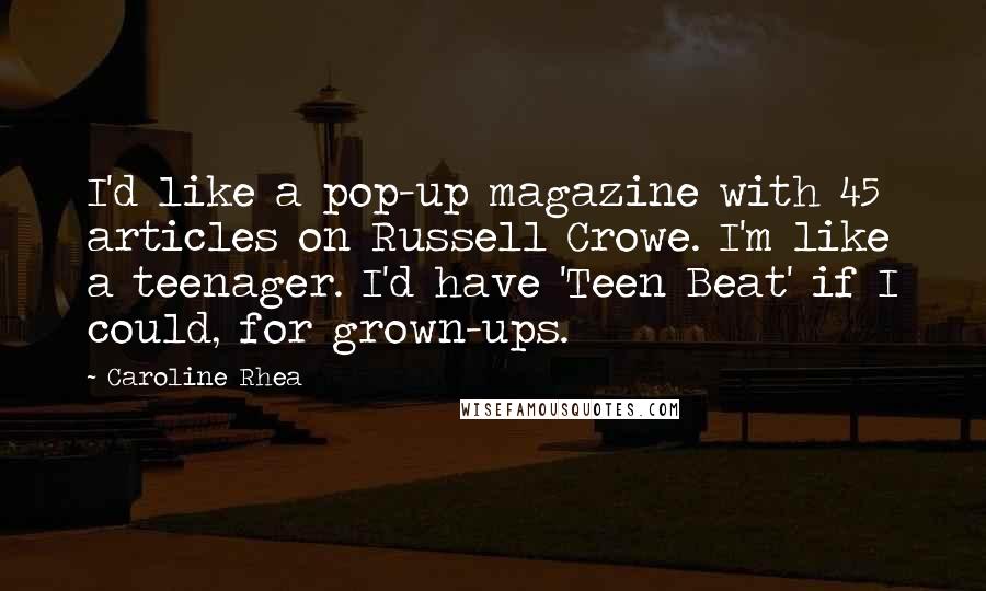 Caroline Rhea Quotes: I'd like a pop-up magazine with 45 articles on Russell Crowe. I'm like a teenager. I'd have 'Teen Beat' if I could, for grown-ups.