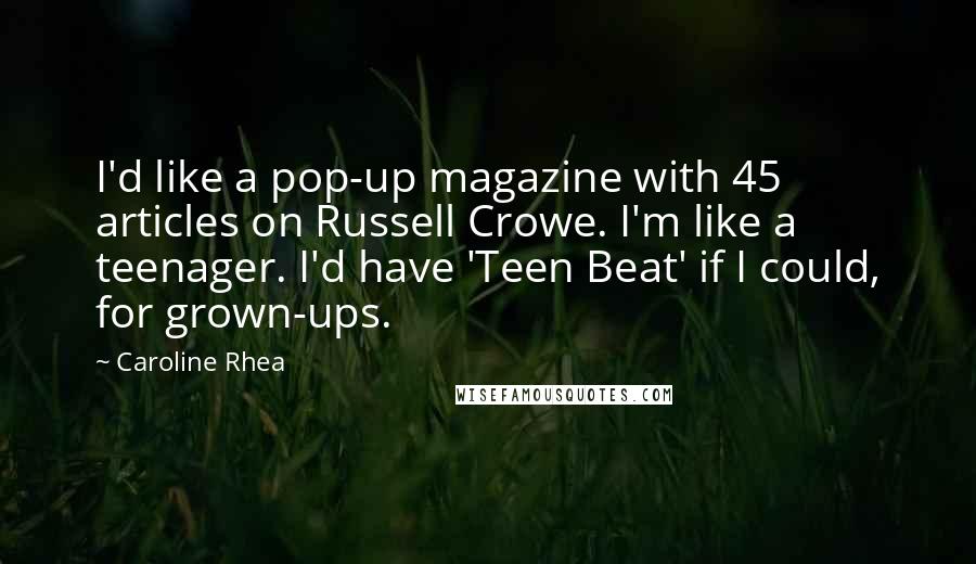 Caroline Rhea Quotes: I'd like a pop-up magazine with 45 articles on Russell Crowe. I'm like a teenager. I'd have 'Teen Beat' if I could, for grown-ups.