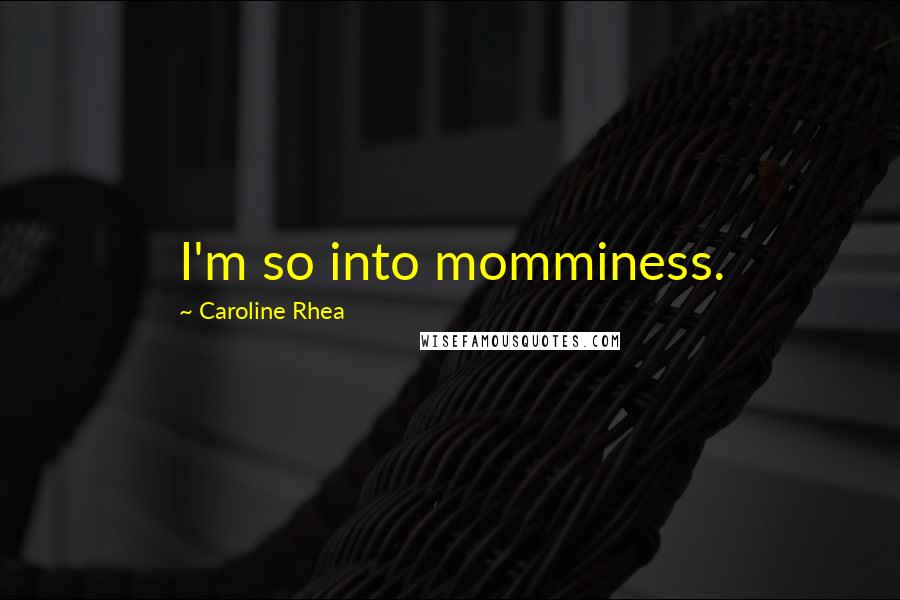 Caroline Rhea Quotes: I'm so into momminess.