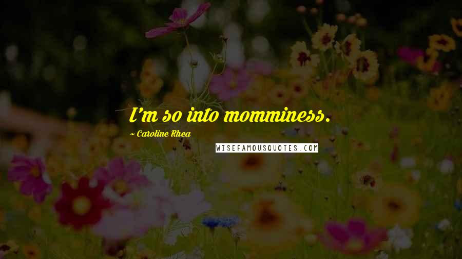 Caroline Rhea Quotes: I'm so into momminess.