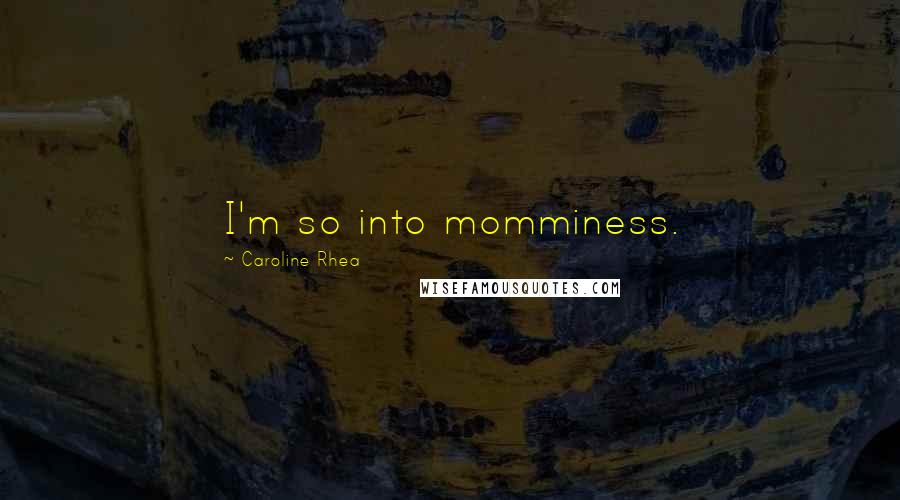 Caroline Rhea Quotes: I'm so into momminess.