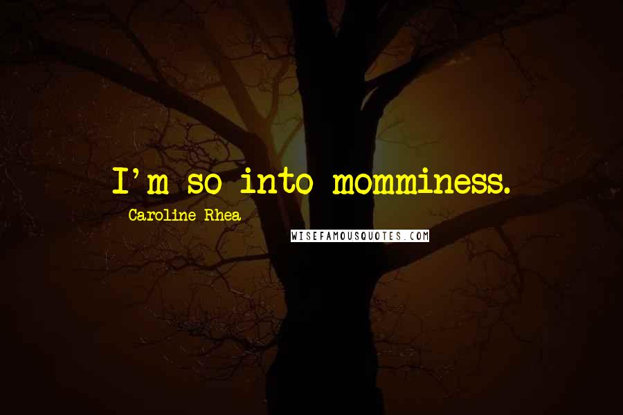 Caroline Rhea Quotes: I'm so into momminess.