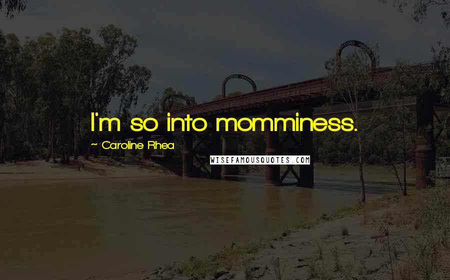 Caroline Rhea Quotes: I'm so into momminess.