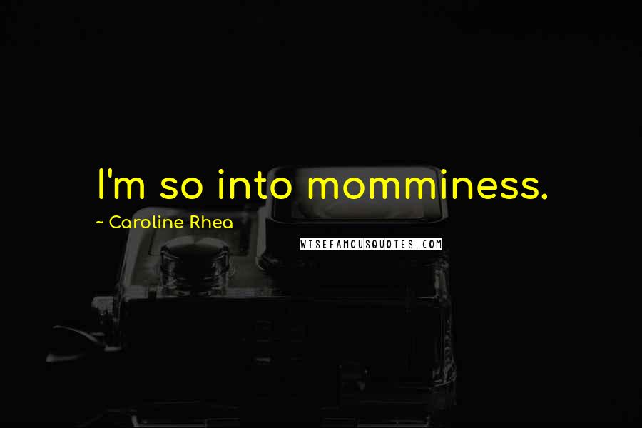 Caroline Rhea Quotes: I'm so into momminess.