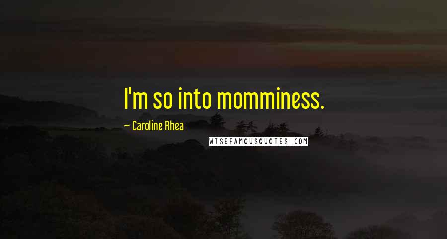 Caroline Rhea Quotes: I'm so into momminess.