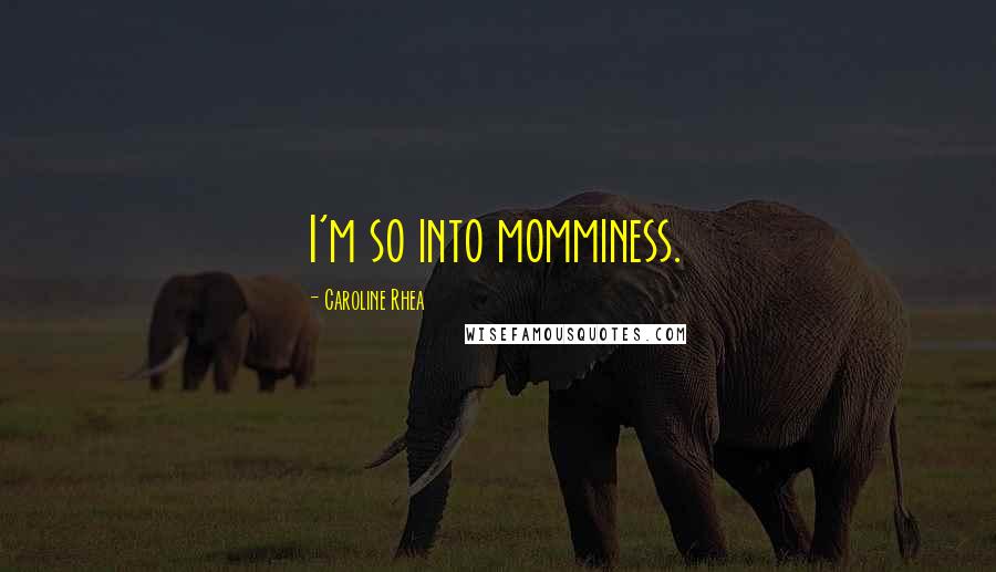 Caroline Rhea Quotes: I'm so into momminess.