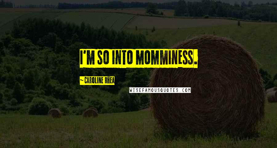 Caroline Rhea Quotes: I'm so into momminess.