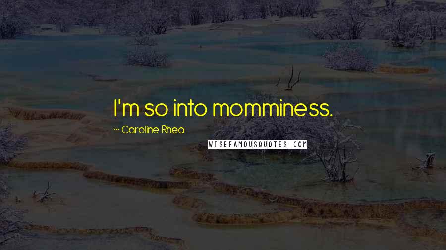 Caroline Rhea Quotes: I'm so into momminess.