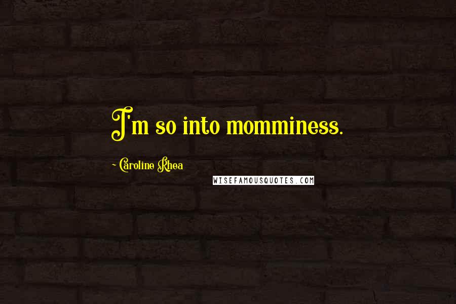 Caroline Rhea Quotes: I'm so into momminess.
