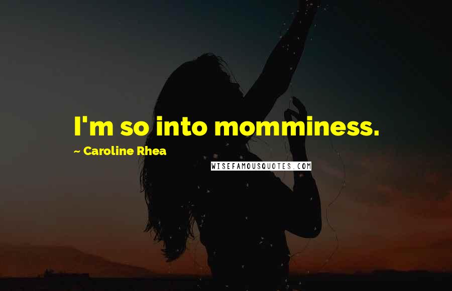 Caroline Rhea Quotes: I'm so into momminess.