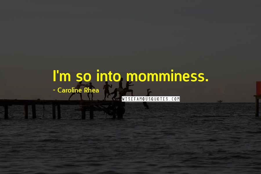 Caroline Rhea Quotes: I'm so into momminess.