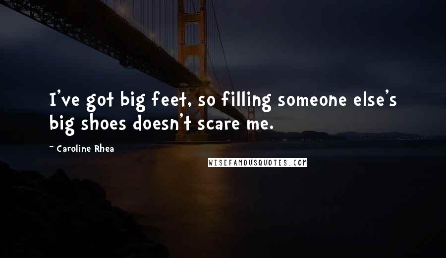 Caroline Rhea Quotes: I've got big feet, so filling someone else's big shoes doesn't scare me.