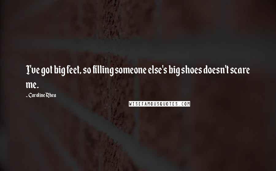 Caroline Rhea Quotes: I've got big feet, so filling someone else's big shoes doesn't scare me.