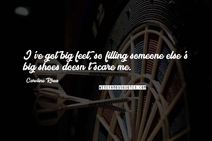 Caroline Rhea Quotes: I've got big feet, so filling someone else's big shoes doesn't scare me.