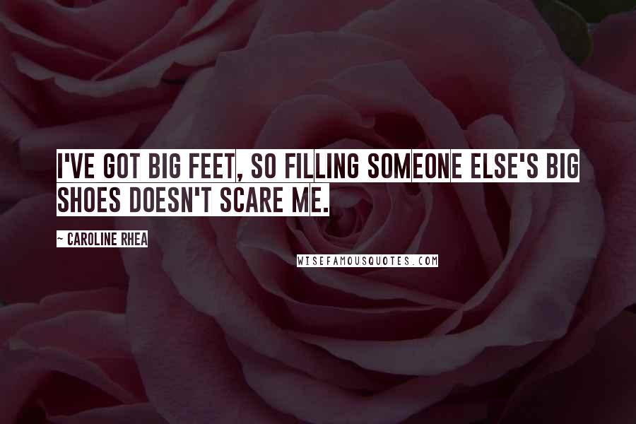 Caroline Rhea Quotes: I've got big feet, so filling someone else's big shoes doesn't scare me.