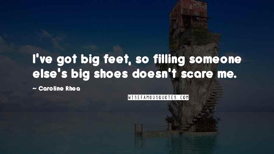 Caroline Rhea Quotes: I've got big feet, so filling someone else's big shoes doesn't scare me.