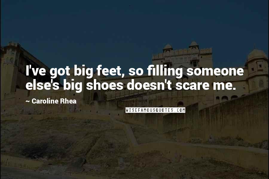Caroline Rhea Quotes: I've got big feet, so filling someone else's big shoes doesn't scare me.