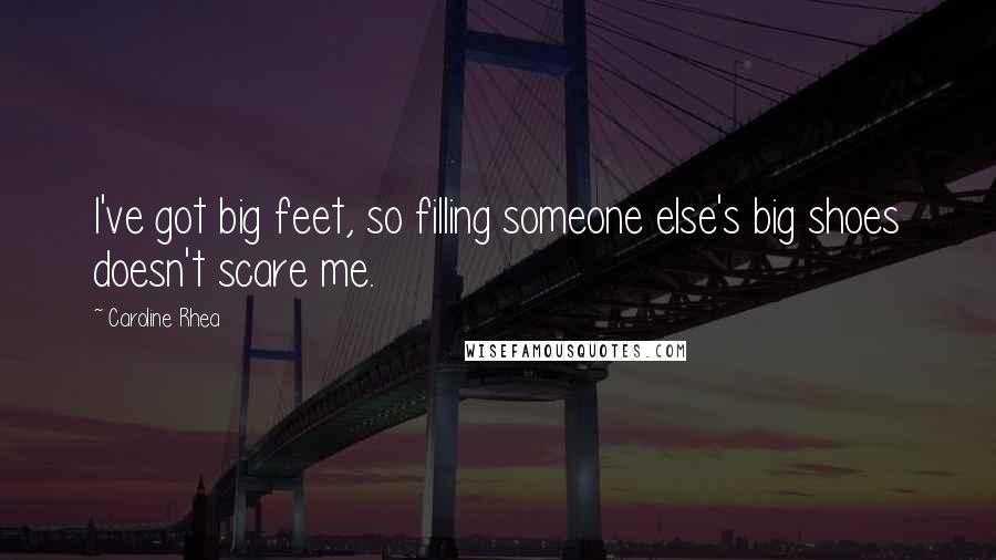 Caroline Rhea Quotes: I've got big feet, so filling someone else's big shoes doesn't scare me.