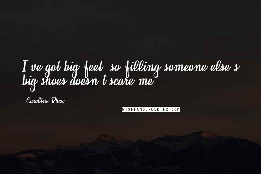 Caroline Rhea Quotes: I've got big feet, so filling someone else's big shoes doesn't scare me.