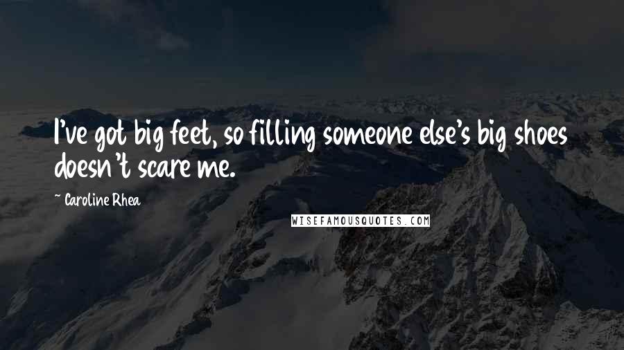 Caroline Rhea Quotes: I've got big feet, so filling someone else's big shoes doesn't scare me.