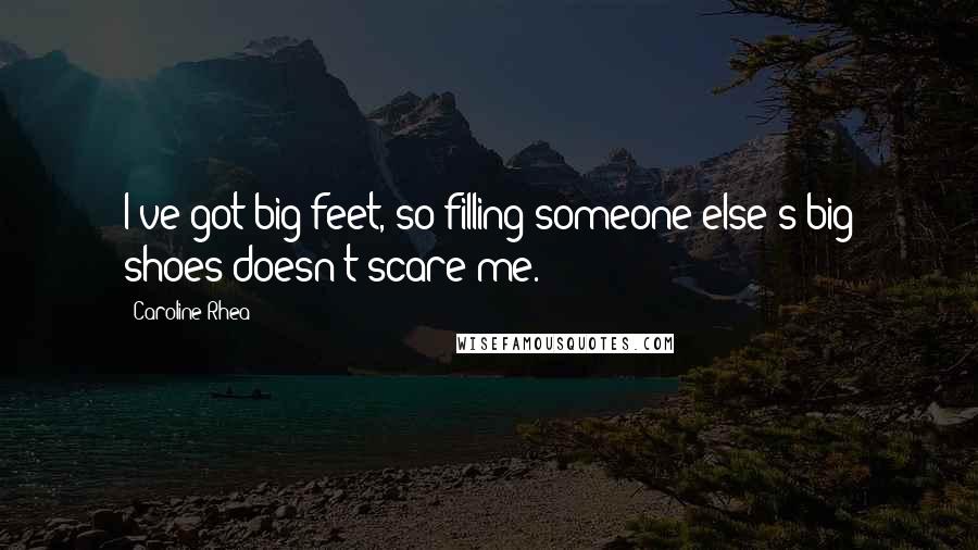 Caroline Rhea Quotes: I've got big feet, so filling someone else's big shoes doesn't scare me.