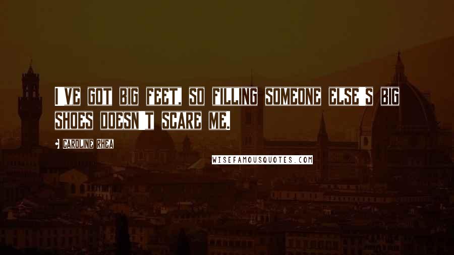 Caroline Rhea Quotes: I've got big feet, so filling someone else's big shoes doesn't scare me.