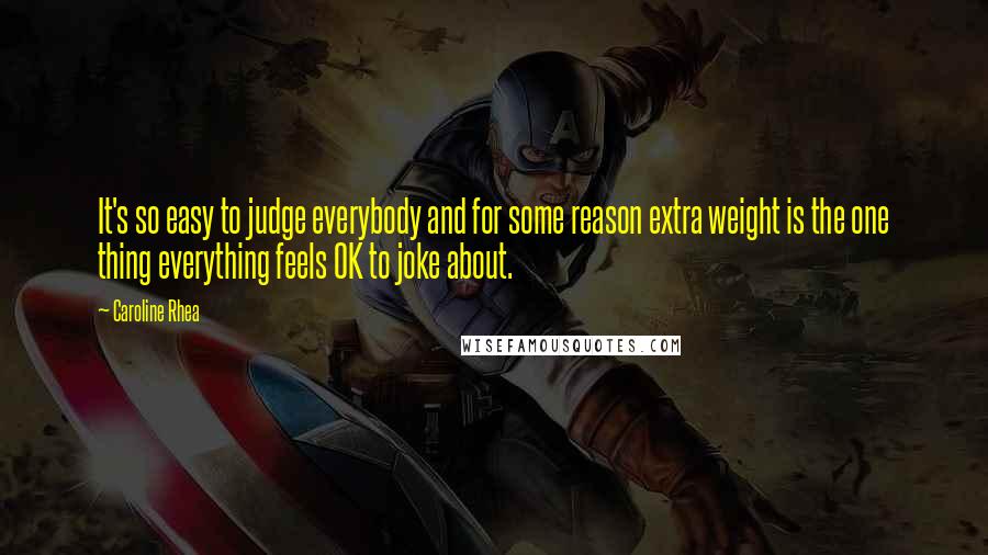 Caroline Rhea Quotes: It's so easy to judge everybody and for some reason extra weight is the one thing everything feels OK to joke about.