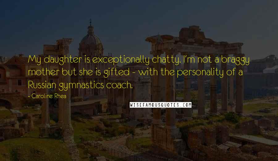 Caroline Rhea Quotes: My daughter is exceptionally chatty. I'm not a braggy mother but she is gifted - with the personality of a Russian gymnastics coach.