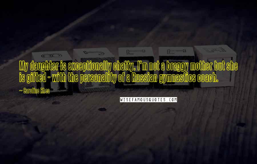 Caroline Rhea Quotes: My daughter is exceptionally chatty. I'm not a braggy mother but she is gifted - with the personality of a Russian gymnastics coach.