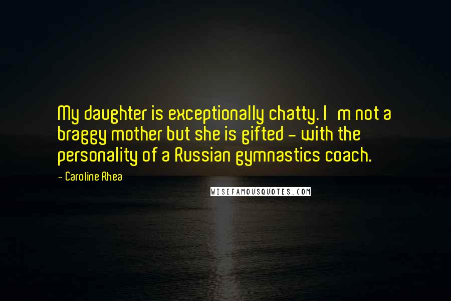 Caroline Rhea Quotes: My daughter is exceptionally chatty. I'm not a braggy mother but she is gifted - with the personality of a Russian gymnastics coach.
