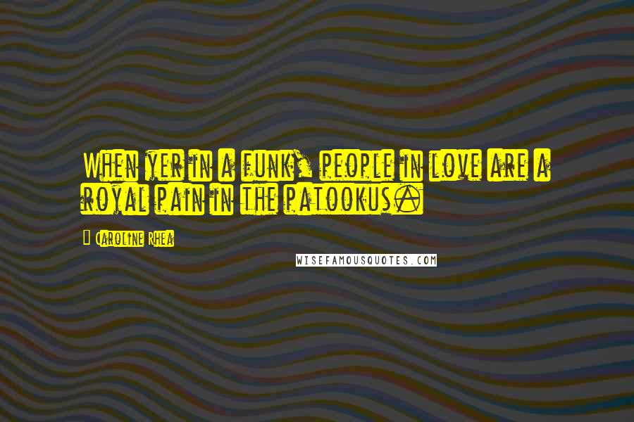 Caroline Rhea Quotes: When yer in a funk, people in love are a royal pain in the patookus.
