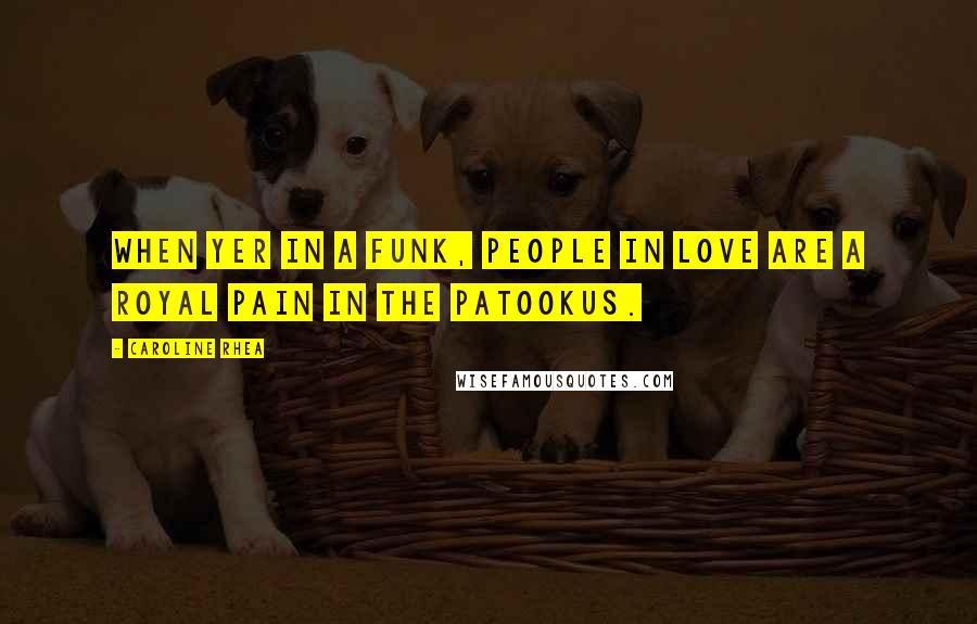Caroline Rhea Quotes: When yer in a funk, people in love are a royal pain in the patookus.